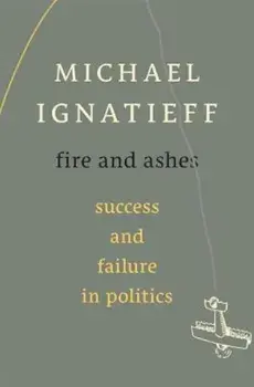 Fire and Ashes: Success and Failure in Politics, Hardcover/Michael Ignatieff