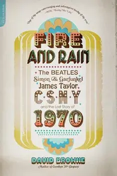 Fire and Rain: The Beatles, Simon and Garfunkel, James Taylor, Csny, and the Lost Story of 1970, Paperback/David Browne