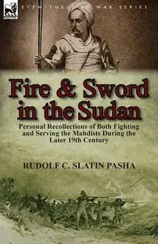 Fire and Sword in the Sudan: Personal Recollections of Both Fighting and Serving the Mahdists During the Later 19th Century, Paperback/Rudolf C. Slatin Pasha