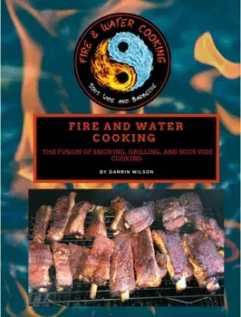 Fire and Water Cooking: The Fusion of Smoking, Grilling, and Sous Vide Cooking, Hardcover/Darrin Wilson