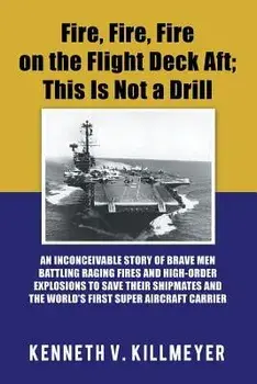 Fire, Fire, Fire on the Flight Deck Aft; This Is Not a Drill: An Inconceivable Story of Brave Men Battling Raging Fires and High-Order Explosions to S, Paperback/Kenneth V. Killmeyer
