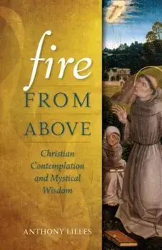 Fire from Above: Christian Contemplation and Mystical Wisdom, Paperback/Anthony Lilles