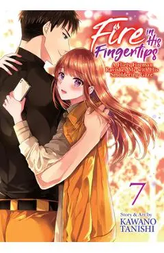 Fire in His Fingertips: A Flirty Fireman Ravishes Me with His Smoldering Gaze Vol. 7 - Kawano Tanishi