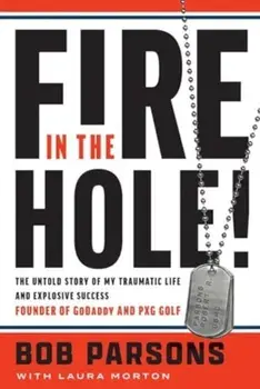 Fire in the Hole. The Untold Story of My Traumatic Life and Explosive Success, Hardback/Bob Parsons