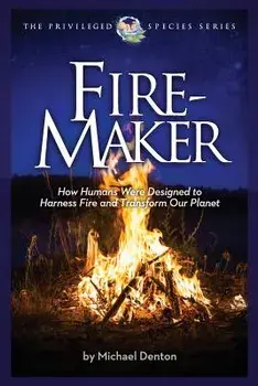 Fire-Maker Book: How Humans Were Designed to Harness Fire and Transform Our Planet, Paperback/Michael Denton
