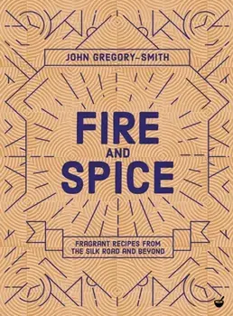 Fire & Spice. Fragrant recipes from the Silk Road and beyond, Hardback/John Gregory-Smith