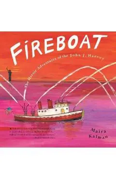 Fireboat: The Heroic Adventures of the John J. Harvey - Maira Kalman