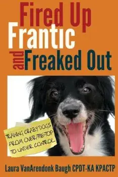 Fired Up, Frantic, and Freaked Out: Training Crazy Dogs from Over-The-Top to Under Control, Paperback/Laura Vanarendonk Baugh