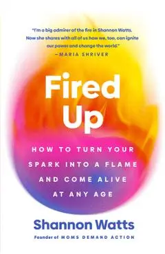 Fired Up: How to Turn Your Spark Into a Flame and Come Alive at Any Age - Shannon Watts