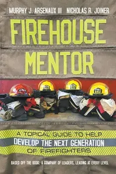 Firehouse Mentor: A Topical Guide to Help Develop the Next Generation of Firefighters, Paperback/III Arsenaux, Murphy J.