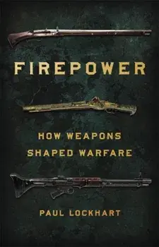 Firepower: How Weapons Shaped Warfare, Hardcover/Paul Lockhart