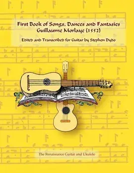 First Book of Songs, Dances and Fantasies Guillaume Morlaye (1552): Edited and Transcribed for Guitar, Paperback/Stephen Dydo