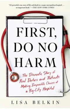 First, Do No Harm: The Dramatic Story of Real Doctors and Patients Making Impossible Choices at a Big-City Hospital - Lisa Belkin