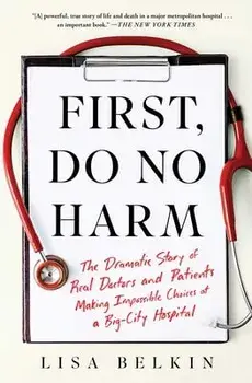 First, Do No Harm: The Dramatic Story of Real Doctors and Patients Making Impossible Choices at a Big-City Hospital/Lisa Belkin