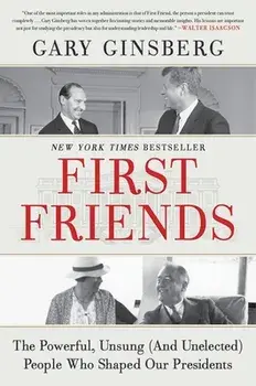 First Friends: The Powerful, Unsung (and Unelected) People Who Shaped Our Presidents, Hardcover/Gary Ginsberg