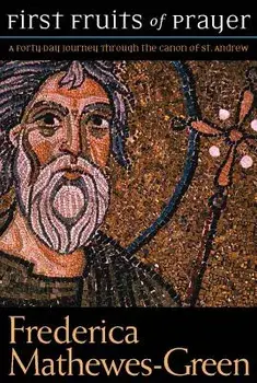 First Fruits of Prayer: A Forty-Day Journal Through the Canon of St. Andrew, Paperback/Frederica Mathewes-Green