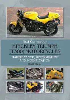 First Generation Hinckley Triumph (T300) Motorcycles. Maintenance, Restoration and Modification, Hardback/David Clarke