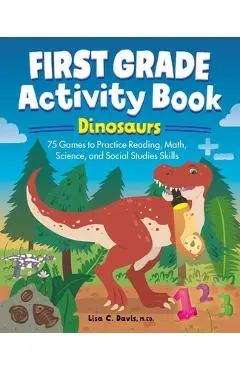 First Grade Activity Book: Dinosaurs: 75 Games to Practice Reading, Math, Science & Social Studies Skills - Lisa Davis