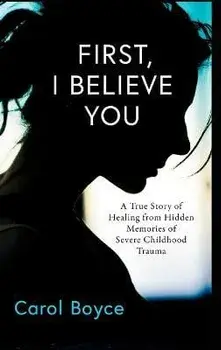 First, I Believe You: A True Story of Healing from Hidden Memories of Severe Childhood Trauma, Hardcover/Carol C. Boyce
