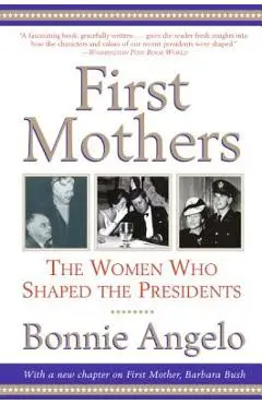 First Mothers: The Women Who Shaped the Presidents - Bonnie Angelo
