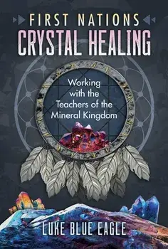 First Nations Crystal Healing: Working with the Teachers of the Mineral Kingdom, Paperback/Luke Blue Eagle