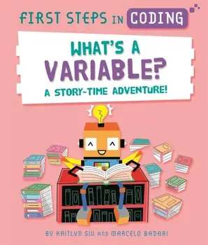 First Steps in Coding: What's a Variable?. A story-time adventure!, Hardback/Kaitlyn Siu