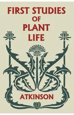 First Studies of Plant Life (Yesterday's Classics) - George Francis Atkinson