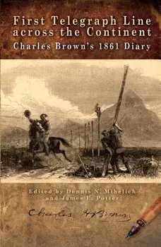 First Telegraph Line Across the Continent: Charles Brown's 1861 Diary, Paperback/Dennis N. Mihelich