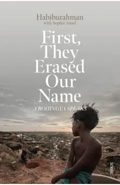 First, They Erased Our Name: A Rohingya Speaks - Habiburahman