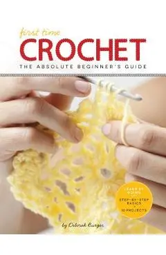 First Time Crochet: The Absolute Beginner's Guide: There's a First Time for Everything - Deborah Burger