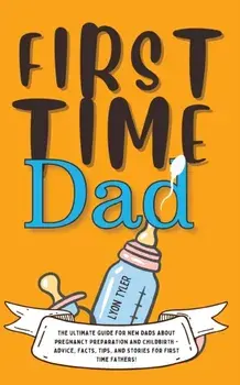 First Time Dad: The Ultimate Guide for New Dads about Pregnancy Preparation and Childbirth - Advice, Facts, Tips, and Stories for Firs, Paperback/Lyon Tyler