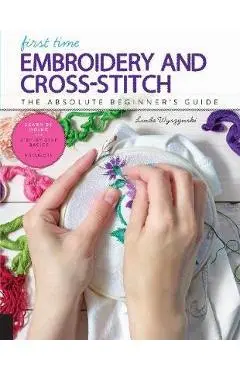 First Time Embroidery and Cross-Stitch - Linda Wyszynski