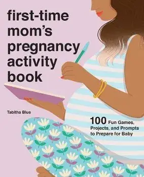 First-Time Mom's Pregnancy Activity Book: 100 Fun Games, Projects, and Prompts to Prepare for Baby, Paperback/Tabitha Blue