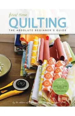 First Time Quilting: The Absolute Beginner's Guide: There's a First Time for Everything - Editors Of Creative Publishing Internati