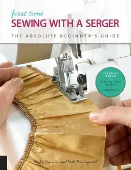 First Time Sewing with a Serger: The Absolute Beginner's Guide--Learn by Doing * Step-By-Step Basics + 9 Projects, Paperback/Becky Hanson