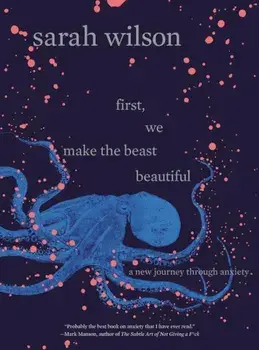 First, We Make the Beast Beautiful: A New Journey Through Anxiety, Hardcover/Sarah Wilson