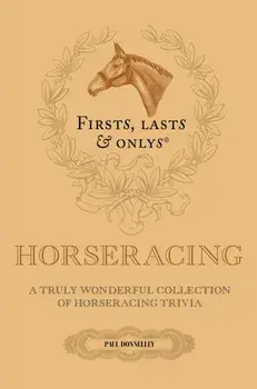 Firsts; Lasts and Onlys. A Truly Wonderful Collection of Horseracing Trivia, Hardback/Paul Donnelley