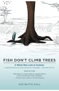 Fish Don't Climb Trees: A Whole New Look at Dyslexia: Understanding and Overcoming the Challenges - Enjoying the Gift - Sue Blyth Hall