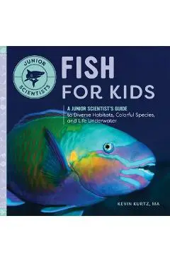 Fish for Kids: A Junior Scientist's Guide to Diverse Habitats, Colorful Species, and Life Underwater - Kevin Kurtz