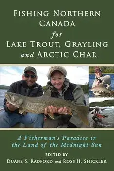 Fishing Northern Canada for Lake Trout, Grayling and Arctic Char: A Fisherman's Paradise in the Land of the Midnight Sun, Paperback/Duane S. Radford