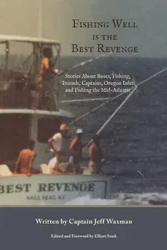 Fishing Well Is The Best Revenge: Stories About Boats, Fishing, Friends, Captains, Oregon Inlet and Fishing the Mid-Atlantic/Jeff Waxman