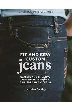 Fit and Sew Custom Jeans: Classic and Creative Sewing Techniques for Modern Patterns - Helen Elizabeth Bartley