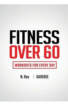 Fitness Over 60: Workouts For Every Day - N. Rey