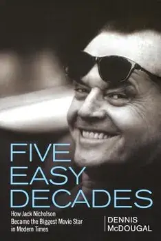 Five Easy Decades: How Jack Nicholson Became the Biggest Movie Star in Modern Times, Hardcover/Dennis McDougal
