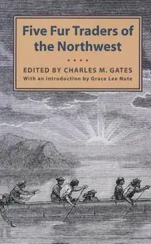 Five Fur Traders of the Northwest: Being the Narrative of Peter Pond and the Diaries of John Macdonell, Archibald N. McLeod, Hugh Faries, and Thomas C/Charles M. Gates