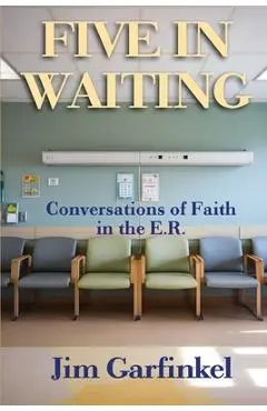 Five in Waiting: Conversations of Faith in the E.R. - Jim Garfinkel