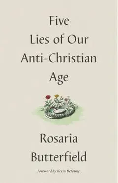 Five Lies of Our Anti-Christian Age - Rosaria Butterfield