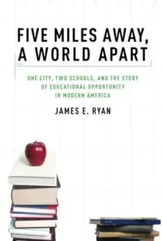 Five Miles Away, a World Apart: One City, Two Schools, and the Story of Educational Opportunity in Modern America, Paperback/James E. Ryan