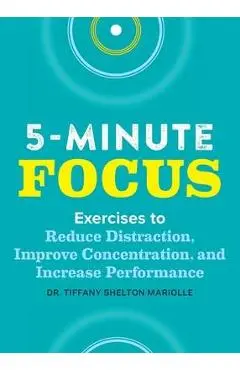Five-Minute Focus: Exercises to Reduce Distraction, Improve Concentration, and Increase Performance - Tiffany Shelton