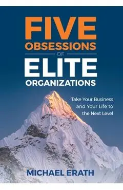 Five Obsessions of Elite Organizations: Take Your Business and Your Life to the Next Level - Michael Erath